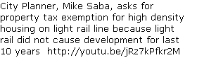 City Planner, Mike Saba, asks for property tax exemption for high density housing on light rail line because light rail did not cause development for last 10 years  http://youtu.be/jRz7kPfkr2M     